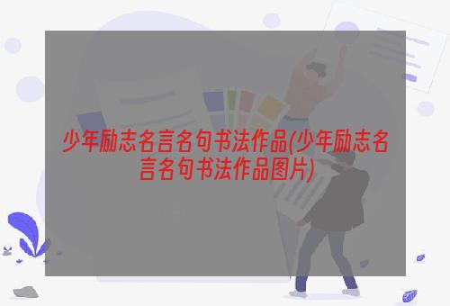 少年励志名言名句书法作品(少年励志名言名句书法作品图片)
