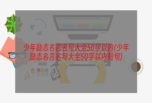 少年励志名言名句大全50字以内(少年励志名言名句大全50字以内短句)