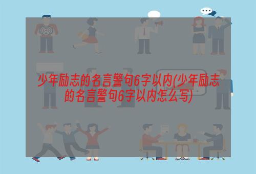 少年励志的名言警句6字以内(少年励志的名言警句6字以内怎么写)