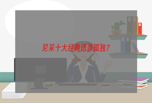 尼采十大经典语录孤独？