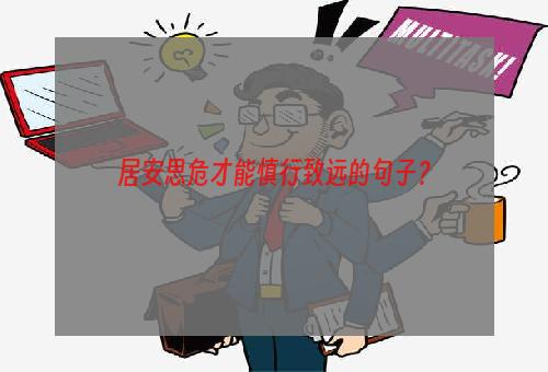 居安思危才能慎行致远的句子？