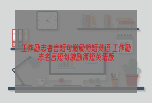 工作励志名言短句激励简短英语 工作励志名言短句激励简短英语版