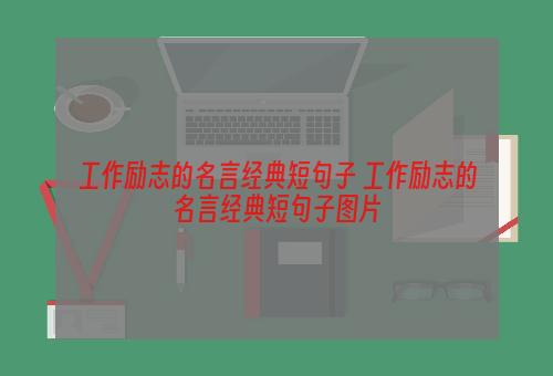 工作励志的名言经典短句子 工作励志的名言经典短句子图片