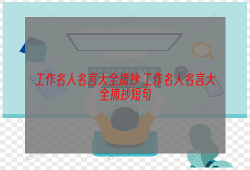 工作名人名言大全摘抄 工作名人名言大全摘抄短句