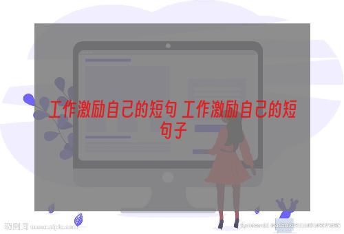 工作激励自己的短句 工作激励自己的短句子