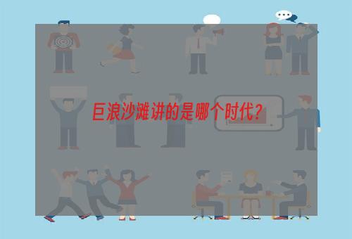 巨浪沙滩讲的是哪个时代？