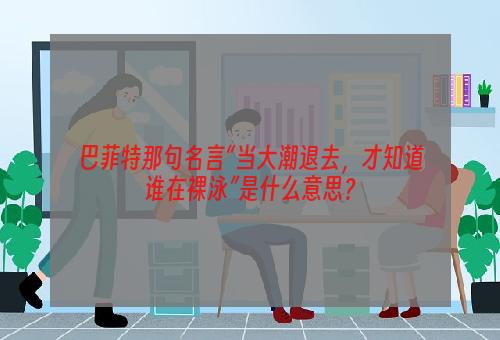 巴菲特那句名言“当大潮退去，才知道谁在裸泳”是什么意思？