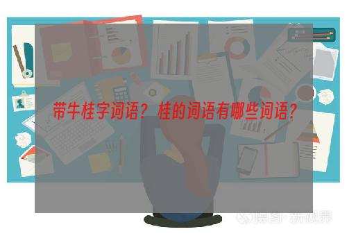 带牛桂字词语？ 桂的词语有哪些词语？