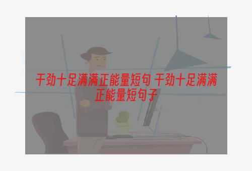 干劲十足满满正能量短句 干劲十足满满正能量短句子