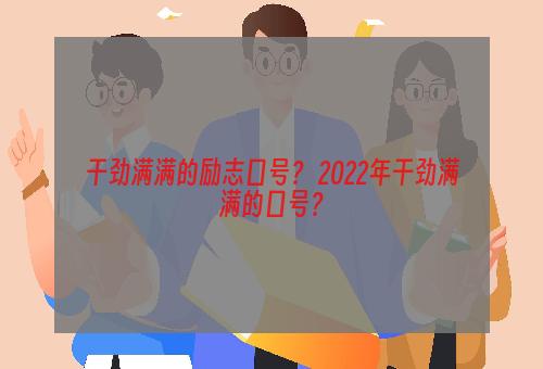 干劲满满的励志口号？ 2022年干劲满满的口号？