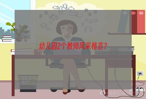 幼儿园2个教师风采格言？