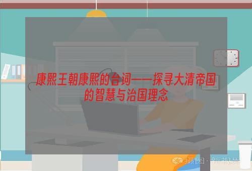 康熙王朝康熙的台词——探寻大清帝国的智慧与治国理念