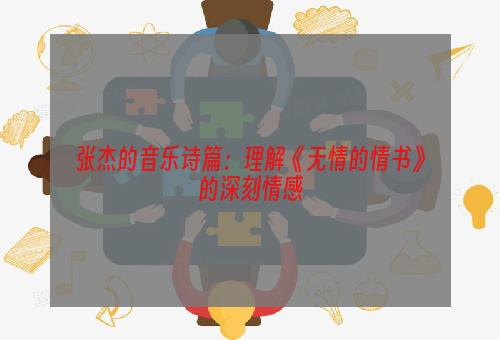 张杰的音乐诗篇：理解《无情的情书》的深刻情感
