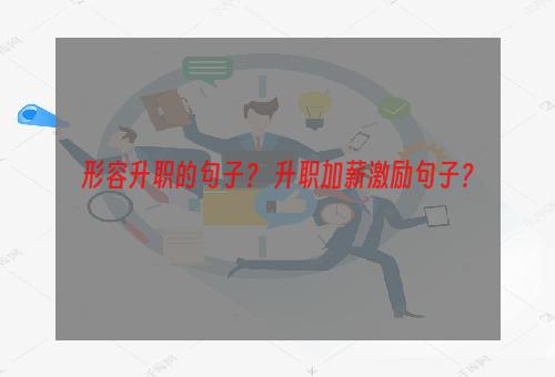 形容升职的句子？ 升职加薪激励句子？