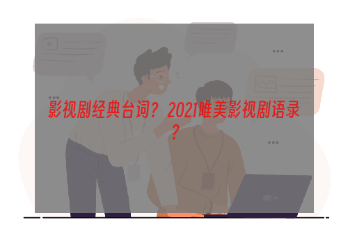 影视剧经典台词？ 2021唯美影视剧语录？