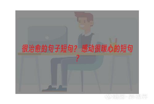 很治愈的句子短句？ 感动很暖心的短句？