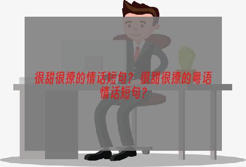 很甜很撩的情话短句？ 很甜很撩的粤语情话短句？