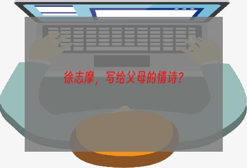 徐志摩，写给父母的情诗？