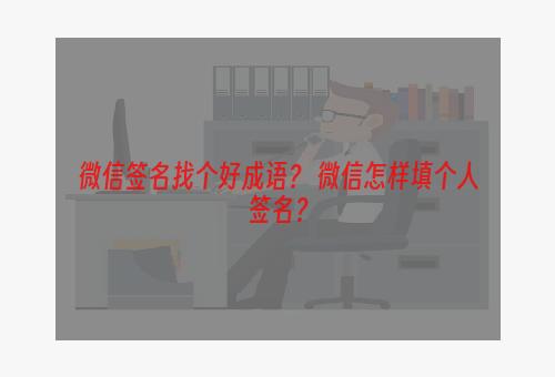微信签名找个好成语？ 微信怎样填个人签名？