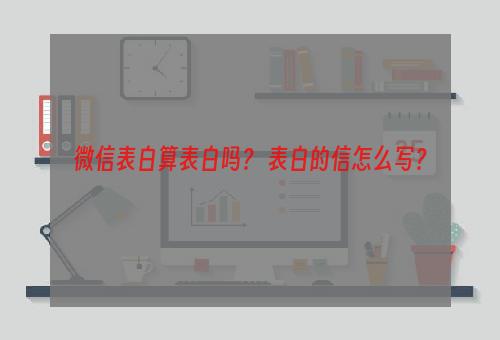 微信表白算表白吗？ 表白的信怎么写？