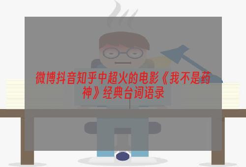 微博抖音知乎中超火的电影《我不是药神》经典台词语录