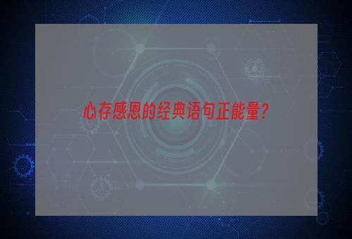 心存感恩的经典语句正能量？