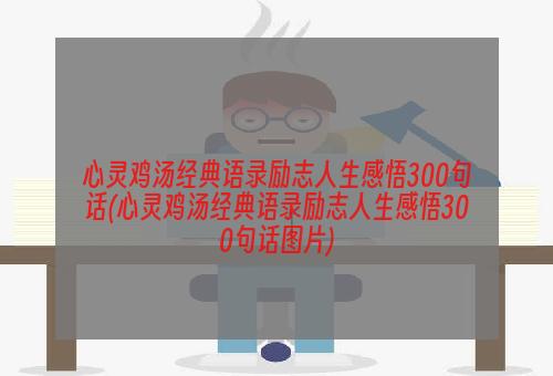 心灵鸡汤经典语录励志人生感悟300句话(心灵鸡汤经典语录励志人生感悟300句话图片)