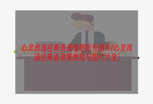 心灵鸡汤经典语录情感短句图片(心灵鸡汤经典语录情感短句图片大全)