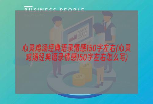 心灵鸡汤经典语录情感150字左右(心灵鸡汤经典语录情感150字左右怎么写)