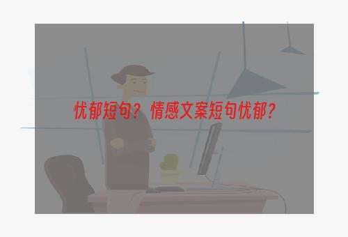 忧郁短句？ 情感文案短句忧郁？