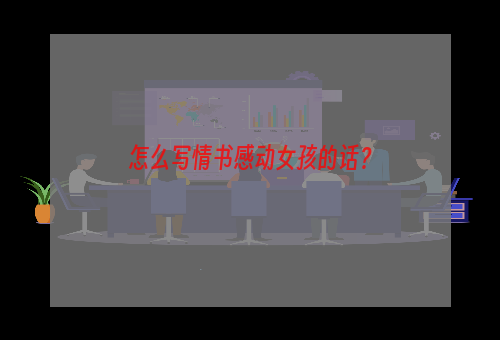 怎么写情书感动女孩的话？