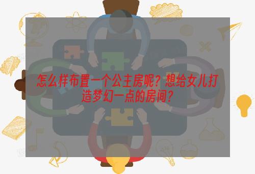 怎么样布置一个公主房呢？想给女儿打造梦幻一点的房间？