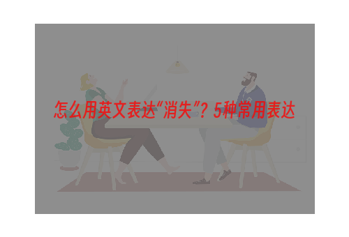 怎么用英文表达“消失”？5种常用表达