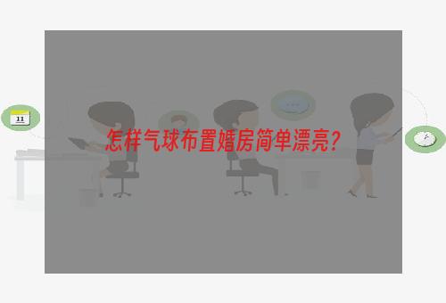 怎样气球布置婚房简单漂亮？