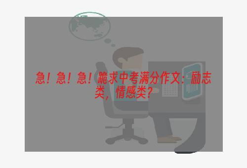 急！急！急！跪求中考满分作文：励志类，情感类？