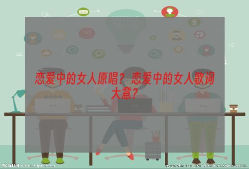 恋爱中的女人原唱？ 恋爱中的女人歌词大意？