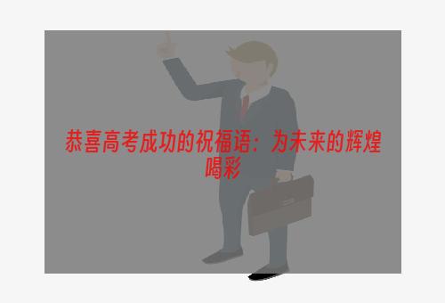 恭喜高考成功的祝福语：为未来的辉煌喝彩
