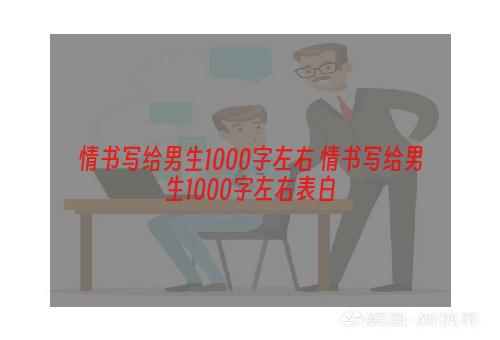 情书写给男生1000字左右 情书写给男生1000字左右表白