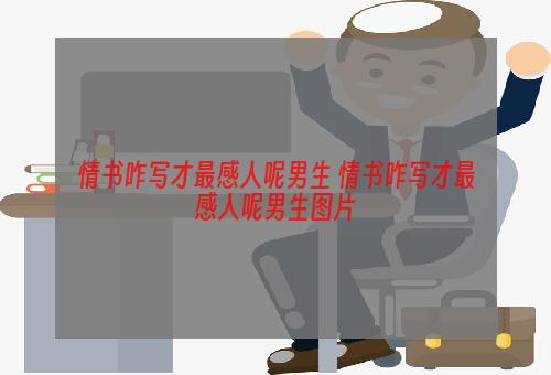 情书咋写才最感人呢男生 情书咋写才最感人呢男生图片