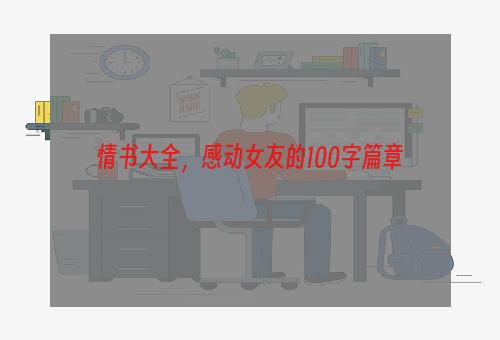 情书大全，感动女友的100字篇章