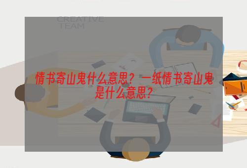 情书寄山鬼什么意思？ 一纸情书寄山鬼是什么意思？