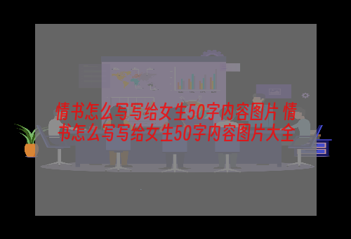 情书怎么写写给女生50字内容图片 情书怎么写写给女生50字内容图片大全