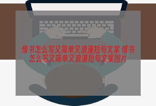 情书怎么写又简单又浪漫短句文案 情书怎么写又简单又浪漫短句文案图片