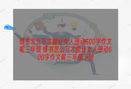 情书怎么写才能让女人感动600字作文呢三年级 情书怎么写才能让女人感动600字作文呢三年级下册