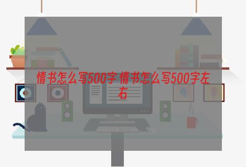 情书怎么写500字 情书怎么写500字左右