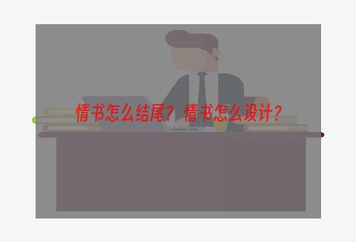 情书怎么结尾？ 情书怎么设计？