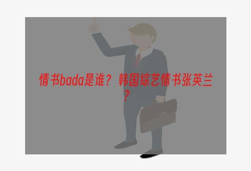 情书bada是谁？ 韩国综艺情书张英兰？