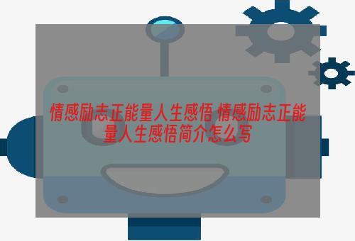 情感励志正能量人生感悟 情感励志正能量人生感悟简介怎么写