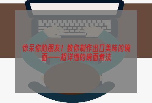 惊呆你的朋友！教你制作出口美味的碗面——超详细的碗面煮法