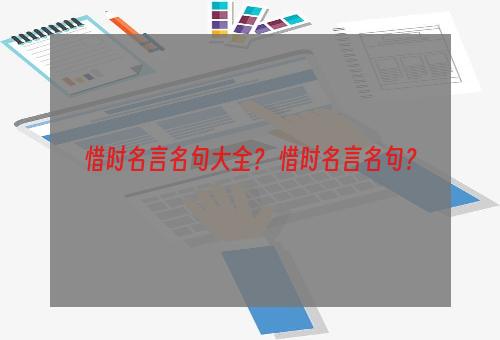 惜时名言名句大全？ 惜时名言名句？